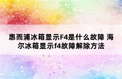 惠而浦冰箱显示F4是什么故障 海尔冰箱显示f4故障解除方法